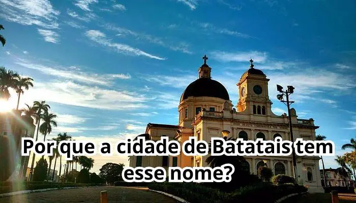 Por que a cidade de Batatais tem esse nome